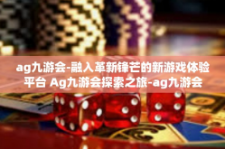 ag九游会-融入革新锋芒的新游戏体验平台 Ag九游会探索之旅-ag九游会