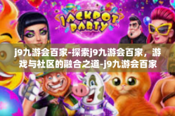 j9九游会百家-探索j9九游会百家，游戏与社区的融合之道-j9九游会百家