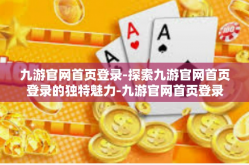 九游官网首页登录-探索九游官网首页登录的独特魅力-九游官网首页登录