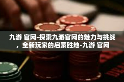 九游 官网-探索九游官网的魅力与挑战，全新玩家的启蒙胜地-九游 官网