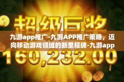 九游app推广-九游APP推广策略，迈向移动游戏领域的新里程碑-九游app推广