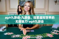 ag9九游会-九游会，探索虚拟世界的无限魅力-ag9九游会