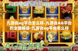 九游会ag平台怎么样-九游会AG平台的全面解读-九游会ag平台怎么样