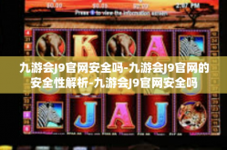 九游会J9官网安全吗-九游会J9官网的安全性解析-九游会J9官网安全吗