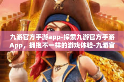 九游官方手游app-探索九游官方手游App，拥抱不一样的游戏体验-九游官方手游app