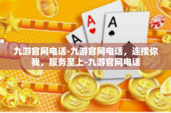 九游官网电话-九游官网电话，连接你我，服务至上-九游官网电话