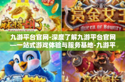九游平台官网-深度了解九游平台官网—一站式游戏体验与服务基地-九游平台官网