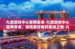 九游游戏中心官网安卓-九游游戏中心官网安卓，游戏爱好者的首选之地-九游游戏中心官网安卓