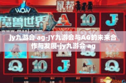 jy九游会 ag-JY九游会与AG的未来合作与发展-jy九游会 ag