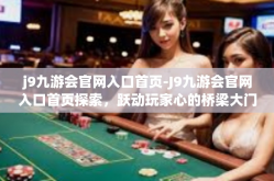 j9九游会官网入口首页-J9九游会官网入口首页探索，跃动玩家心的桥梁大门-j9九游会官网入口首页