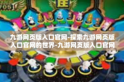 九游网页版入口官网-探索九游网页版入口官网的世界-九游网页版入口官网