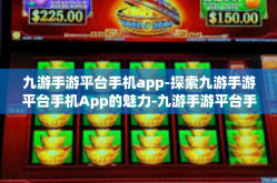 九游手游平台手机app-探索九游手游平台手机App的魅力-九游手游平台手机app