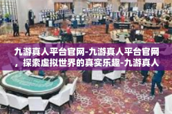 九游真人平台官网-九游真人平台官网，探索虚拟世界的真实乐趣-九游真人平台官网