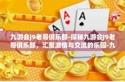 九游会j9老哥俱乐部-探秘九游会J9老哥俱乐部，汇聚激情与交流的乐园-九游会j9老哥俱乐部