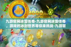 九游官网冰雪传奇-九游官网冰雪传奇，游戏的冰封世界等你来挑战-九游官网冰雪传奇