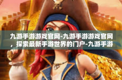九游手游游戏官网-九游手游游戏官网，探索最新手游世界的门户-九游手游游戏官网