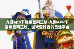 九游app下载版官网正版-九游APP下载版官网正版，游戏爱好者的首选平台-九游app下载版官网正版