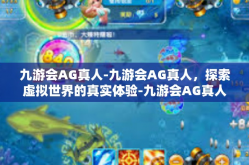 九游会AG真人-九游会AG真人，探索虚拟世界的真实体验-九游会AG真人
