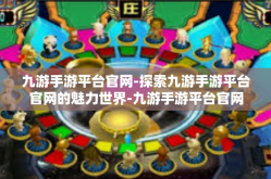 九游手游平台官网-探索九游手游平台官网的魅力世界-九游手游平台官网