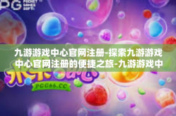九游游戏中心官网注册-探索九游游戏中心官网注册的便捷之旅-九游游戏中心官网注册