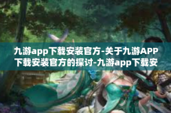 九游app下载安装官方-关于九游APP下载安装官方的探讨-九游app下载安装官方