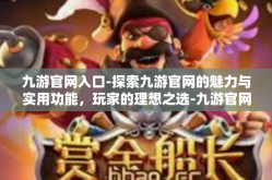 九游官网入口-探索九游官网的魅力与实用功能，玩家的理想之选-九游官网入口