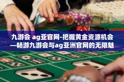 九游会 ag亚官网-把握黄金资源机会—畅游九游会与ag亚洲官网的无限魅力-九游会 ag亚官网