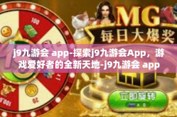 j9九游会 app-探索j9九游会App，游戏爱好者的全新天地-j9九游会 app