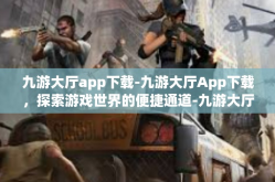 九游大厅app下载-九游大厅App下载，探索游戏世界的便捷通道-九游大厅app下载