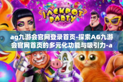 ag九游会官网登录首页-探索AG九游会官网首页的多元化功能与吸引力-ag九游会官网登录首页