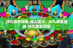 j9九游会旧版-深入探讨，J9九游会旧版-j9九游会旧版