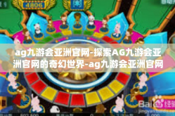 ag九游会亚洲官网-探索AG九游会亚洲官网的奇幻世界-ag九游会亚洲官网