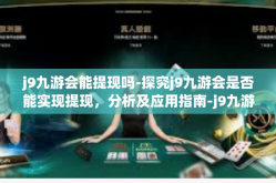 j9九游会能提现吗-探究j9九游会是否能实现提现，分析及应用指南-j9九游会能提现吗