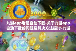 九游app老是自动下载-关于九游app自动下载的问题及解决方法探讨-九游app老是自动下载