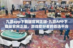 九游app下载版官网正版-九游APP下载版官网正版，游戏爱好者的首选平台-九游app下载版官网正版