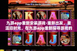 九游app重新安装游戏-重新出发，重温旧时光，在九游app重新探寻游戏的乐趣-九游app重新安装游戏
