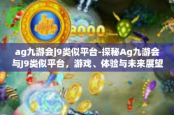 ag九游会j9类似平台-探秘Ag九游会与J9类似平台，游戏、体验与未来展望-ag九游会j9类似平台