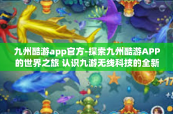 九州酷游app官方-探索九州酷游APP的世界之旅 认识九游无线科技的全新体验平台-九州酷游app官方