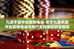 九游手游平台官网电话-关于九游手游平台官网电话与用户支持体验的深度探索-九游手游平台官网电话