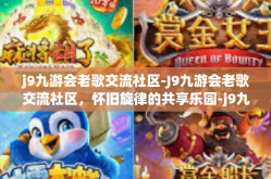 j9九游会老歌交流社区-J9九游会老歌交流社区，怀旧旋律的共享乐园-j9九游会老歌交流社区