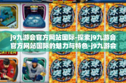 j9九游会官方网站国际-探索j9九游会官方网站国际的魅力与特色-j9九游会官方网站国际