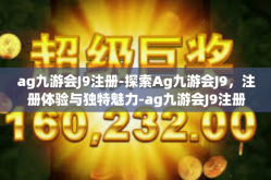 ag九游会J9注册-探索Ag九游会J9，注册体验与独特魅力-ag九游会J9注册