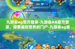 九游会ag官方登录-九游会AG官方登录，探索虚拟世界的门户-九游会ag官方登录