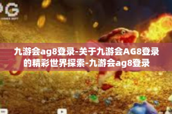 九游会ag8登录-关于九游会AG8登录的精彩世界探索-九游会ag8登录