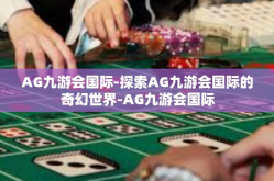 AG九游会国际-探索AG九游会国际的奇幻世界-AG九游会国际