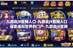 九游会J9官网入口-九游会J9官网入口，探索虚拟世界的门户-九游会J9官网入口