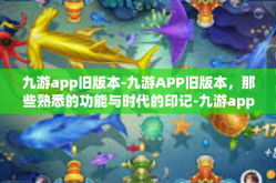 九游app旧版本-九游APP旧版本，那些熟悉的功能与时代的印记-九游app旧版本