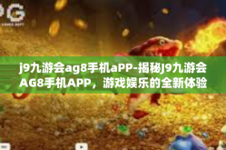 j9九游会ag8手机aPP-揭秘J9九游会AG8手机APP，游戏娱乐的全新体验-j9九游会ag8手机aPP