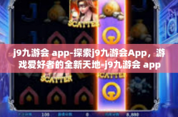 j9九游会 app-探索j9九游会App，游戏爱好者的全新天地-j9九游会 app