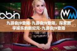 九游会J9登陆-九游会J9登陆，探索数字娱乐的新纪元-九游会J9登陆